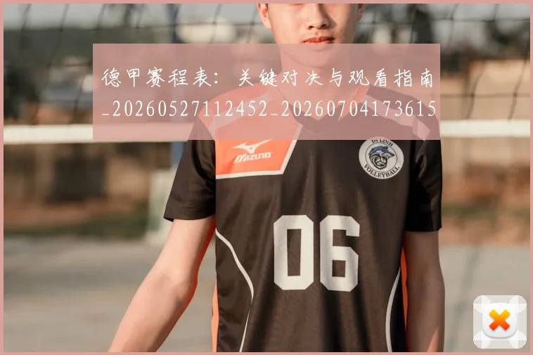 德甲赛程表：关键对决与观看指南_20260527112452_20260704173615_20260722162437