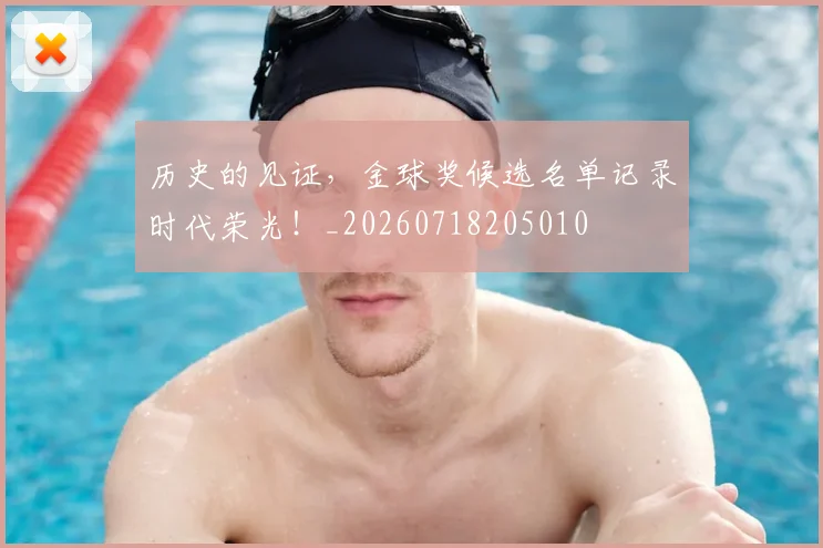 历史的见证，金球奖候选名单记录时代荣光！_20260718205010