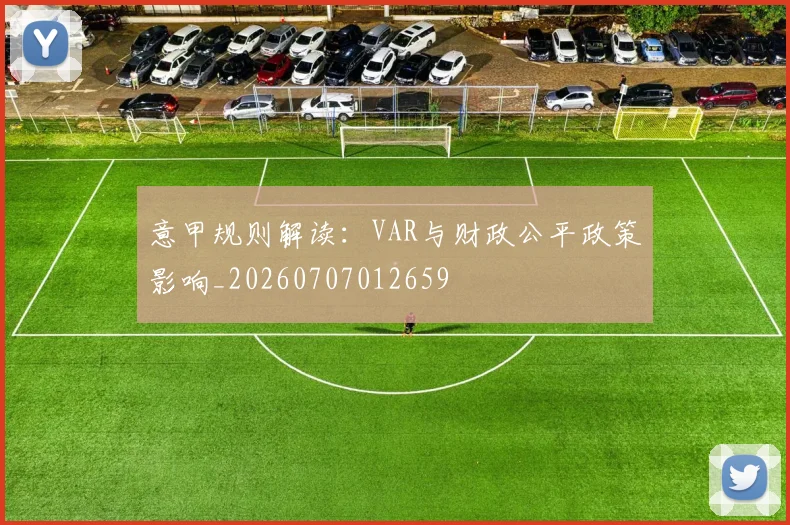 意甲规则解读:VAR与财政公平政策影响_20260707012659