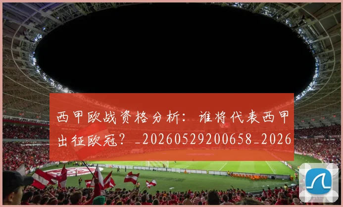 西甲欧战资格分析:谁将代表西甲出征欧冠?_20260529200658_20260710012425