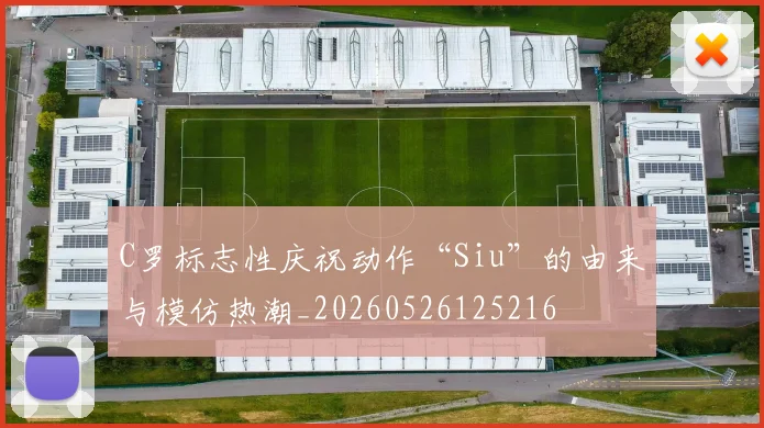 C罗标志性庆祝动作“Siu”的由来与模仿热潮_20260526125216