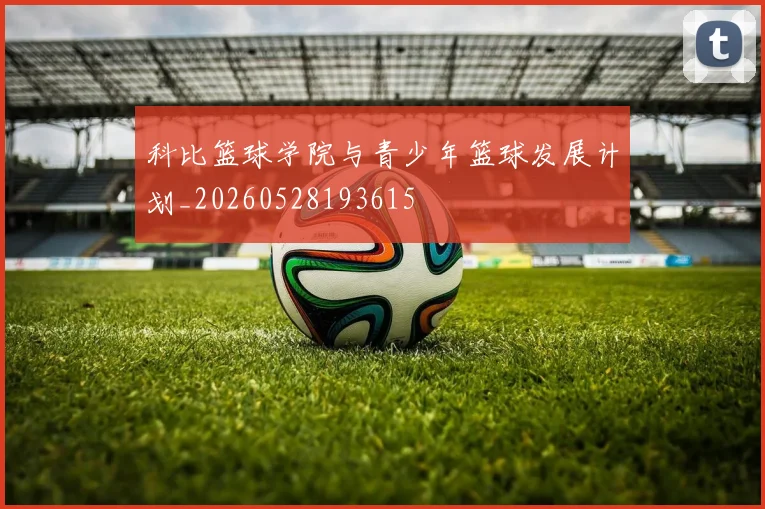 科比篮球学院与青少年篮球发展计划_20260528193615