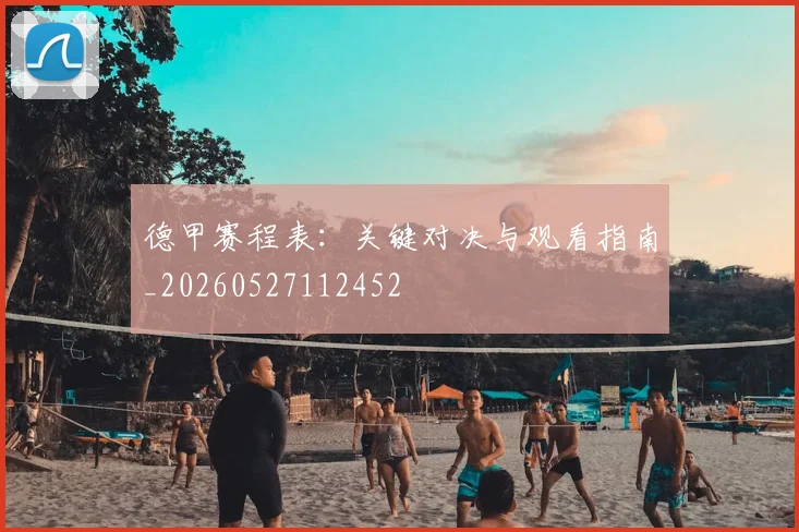 德甲赛程表：关键对决与观看指南_20260527112452