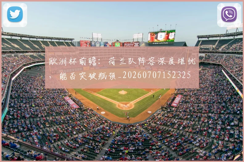 欧洲杯前瞻:荷兰队阵容深度堪忧,能否突破瓶颈_20260707152325