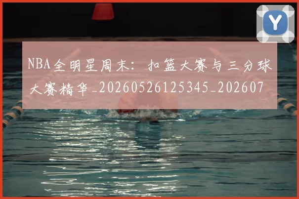 NBA全明星周末：扣篮大赛与三分球大赛精华_20260526125345_20260701215358