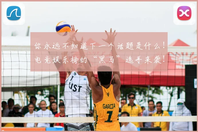 你永远不知道下一个话题是什么!电竞娱乐榜的“黑马”选手来袭!_20260703214124