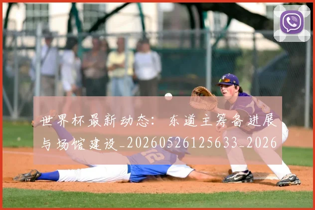 世界杯最新动态:东道主筹备进展与场馆建设_20260526125633_20260702173924