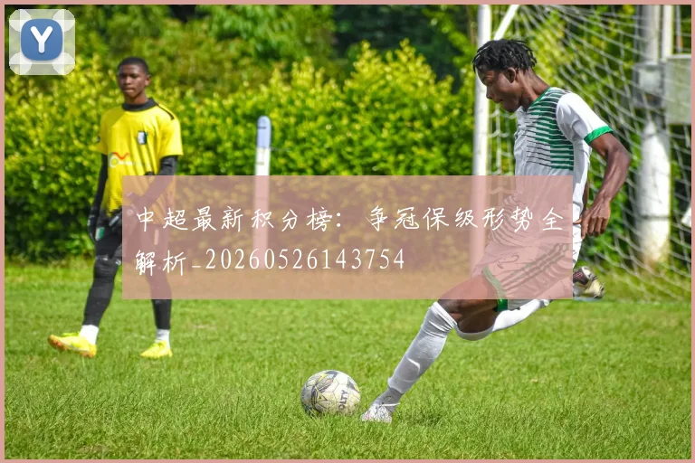 中超最新积分榜：争冠保级形势全解析_20260526143754