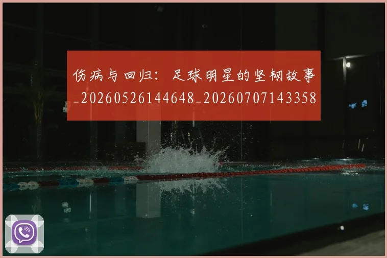 伤病与回归：足球明星的坚韧故事_20260526144648_20260707143358