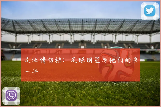 足坛情侣档：足球明星与他们的另一半