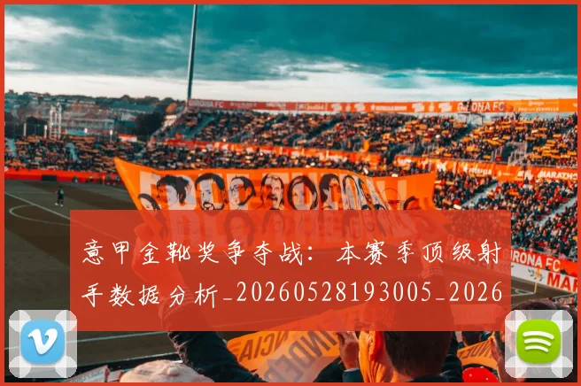 意甲金靴奖争夺战：本赛季顶级射手数据分析_20260528193005_20260707013118_20260723181056