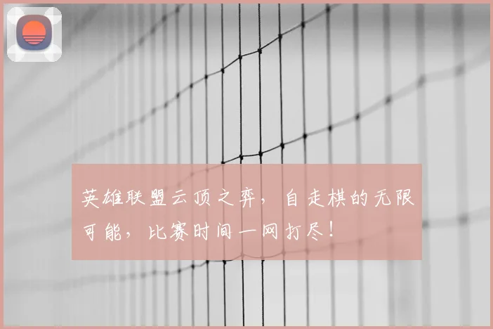 英雄联盟云顶之弈,自走棋的无限可能,比赛时间一网打尽!
