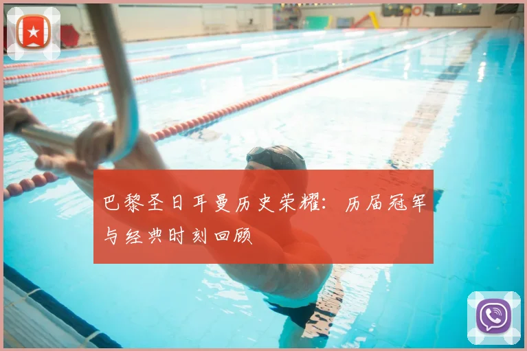 巴黎圣日耳曼历史荣耀：历届冠军与经典时刻回顾