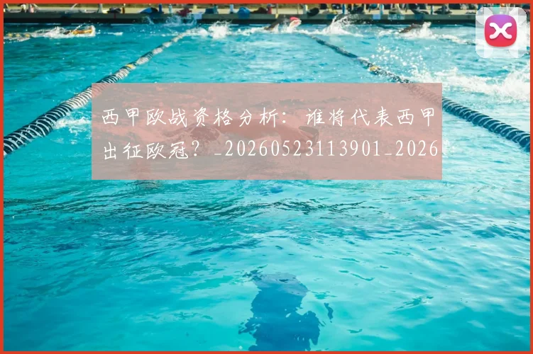西甲欧战资格分析：谁将代表西甲出征欧冠？_20260523113901_20260710012424