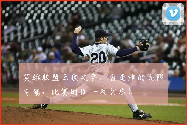 英雄联盟云顶之弈，自走棋的无限可能，比赛时间一网打尽！