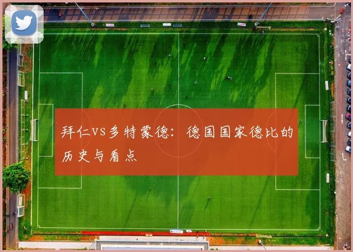拜仁vs多特蒙德:德国国家德比的历史与看点