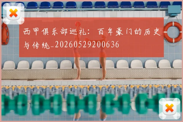 西甲俱乐部巡礼：百年豪门的历史与传统_20260529200636