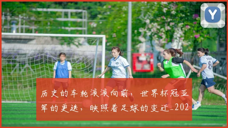 历史的车轮滚滚向前,世界杯冠亚军的更迭,映照着足球的变迁_20260704170304