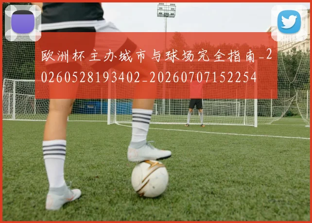 欧洲杯主办城市与球场完全指南_20260528193402_20260707152254