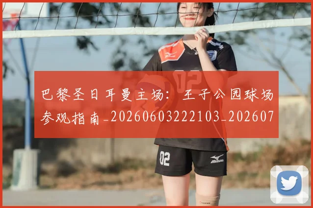 巴黎圣日耳曼主场:王子公园球场参观指南_20260603222103_20260704170916_20260722153927