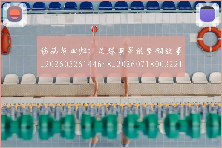 伤病与回归:足球明星的坚韧故事_20260526144648_20260718003221