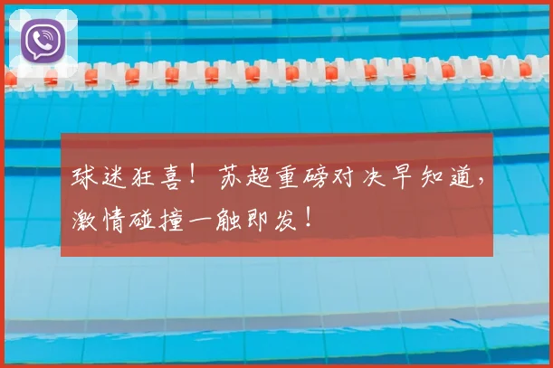 球迷狂喜!苏超重磅对决早知道,激情碰撞一触即发!