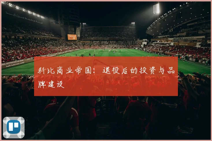 科比商业帝国：退役后的投资与品牌建设