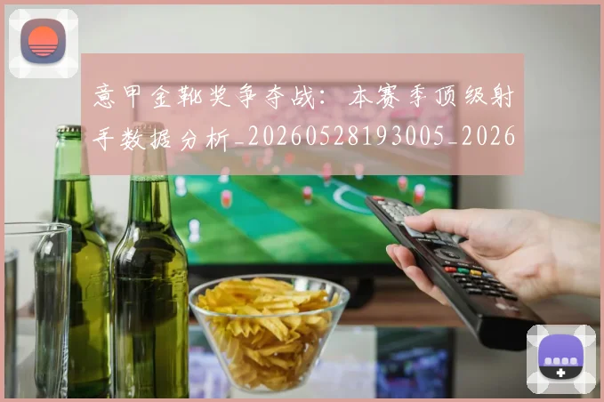 意甲金靴奖争夺战：本赛季顶级射手数据分析_20260528193005_20260707013118_20260723181056