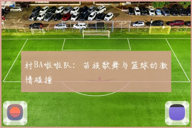 村BA啦啦队:苗族歌舞与篮球的激情碰撞