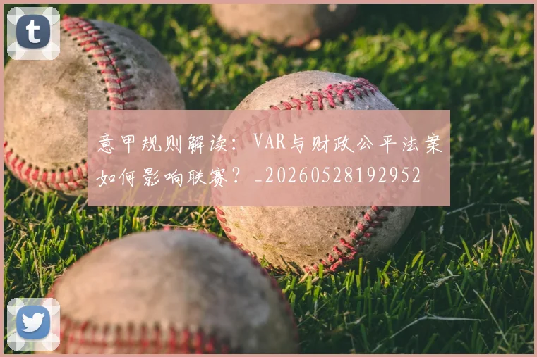 意甲规则解读：VAR与财政公平法案如何影响联赛？_20260528192952