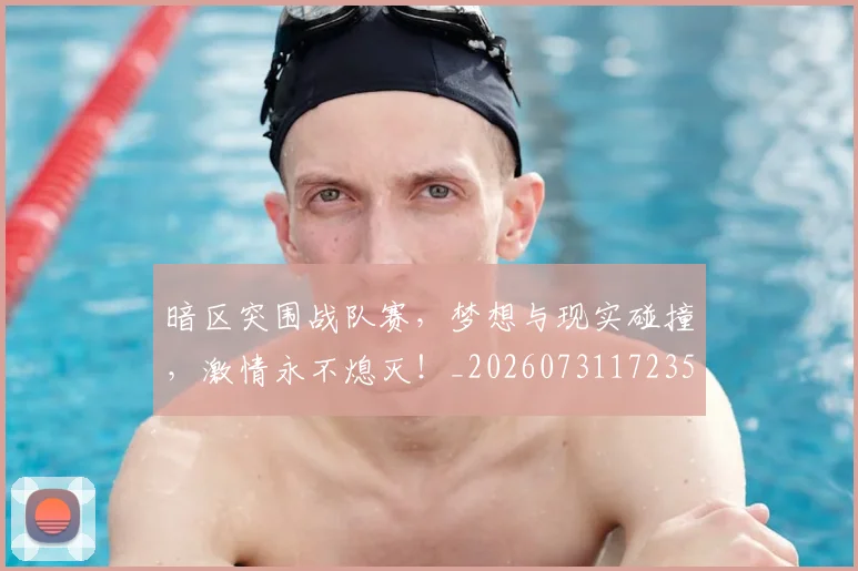 暗区突围战队赛,梦想与现实碰撞,激情永不熄灭!_20260731172357