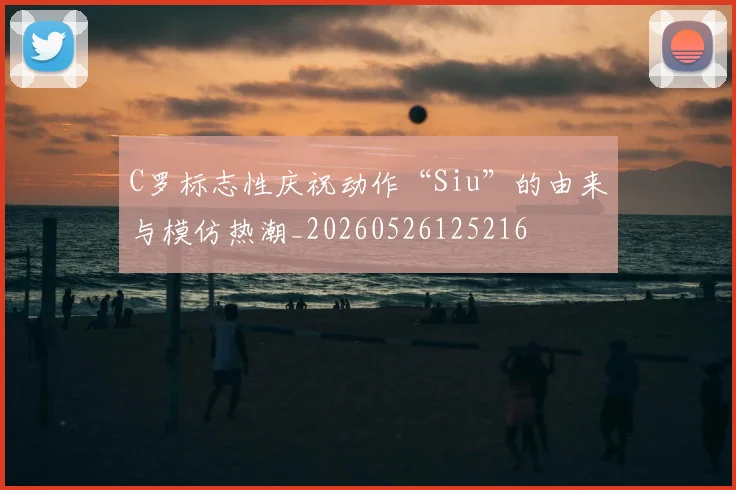 C罗标志性庆祝动作“Siu”的由来与模仿热潮_20260526125216
