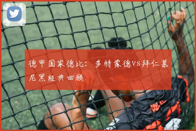 德甲国家德比:多特蒙德vs拜仁慕尼黑经典回顾