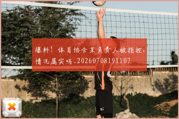 爆料!体育协会某负责人被指控,情况属实吗_20260708191107