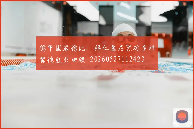 德甲国家德比：拜仁慕尼黑对多特蒙德经典回顾_20260527112423