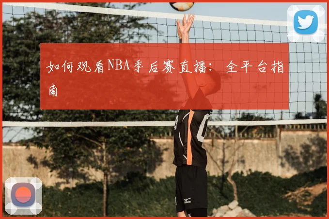 如何观看NBA季后赛直播：全平台指南