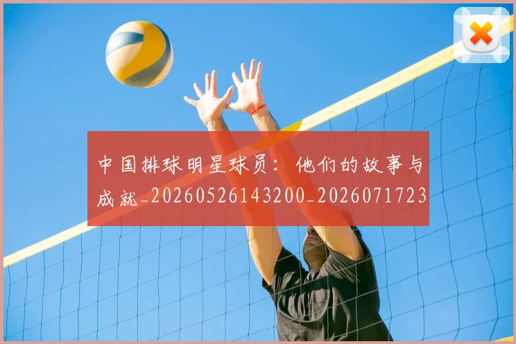 中国排球明星球员:他们的故事与成就_20260526143200_20260717234352