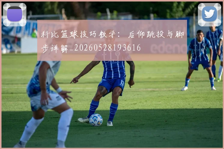 科比篮球技巧教学:后仰跳投与脚步详解_20260528193616
