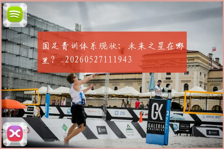 国足青训体系现状：未来之星在哪里？_20260527111943