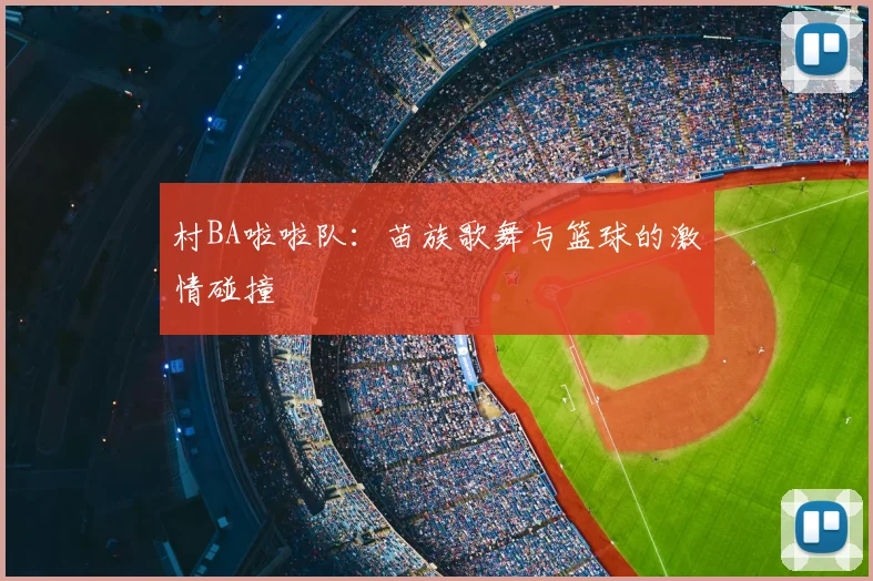 村BA啦啦队：苗族歌舞与篮球的激情碰撞