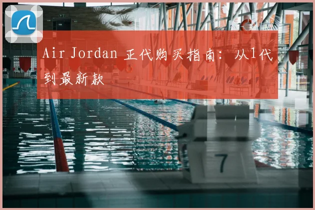 Air Jordan 正代购买指南：从1代到最新款