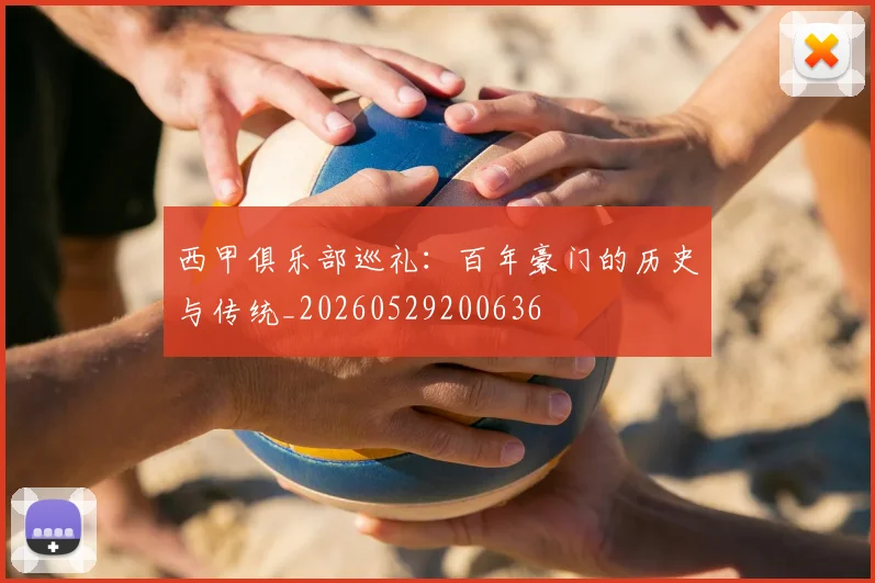 西甲俱乐部巡礼:百年豪门的历史与传统_20260529200636
