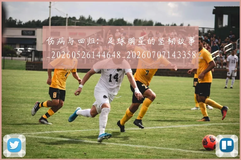 伤病与回归:足球明星的坚韧故事_20260526144648_20260707143358