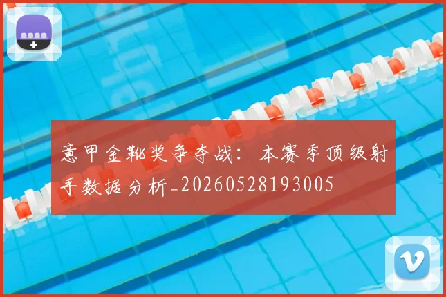 意甲金靴奖争夺战：本赛季顶级射手数据分析_20260528193005