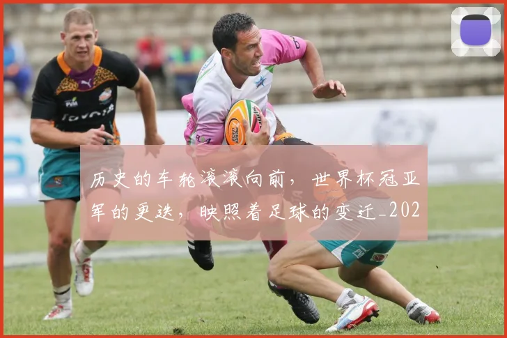 历史的车轮滚滚向前，世界杯冠亚军的更迭，映照着足球的变迁_20260704170304