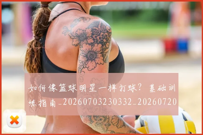 如何像篮球明星一样打球？基础训练指南_20260703230332_20260720181623