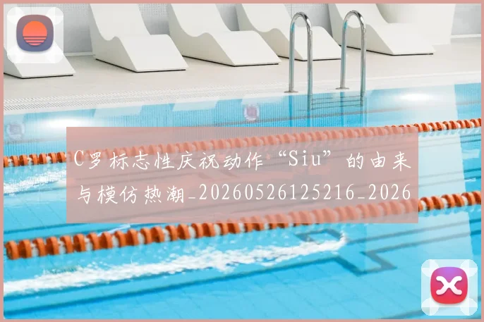 C罗标志性庆祝动作“Siu”的由来与模仿热潮_20260526125216_20260702164608_20260712051831