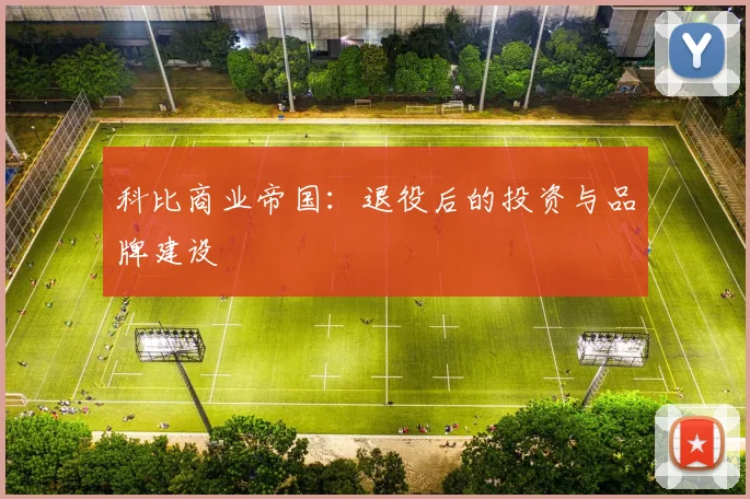 科比商业帝国:退役后的投资与品牌建设
