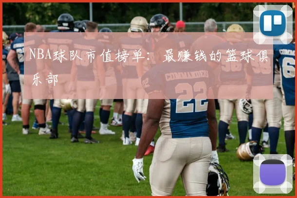 NBA球队市值榜单:最赚钱的篮球俱乐部
